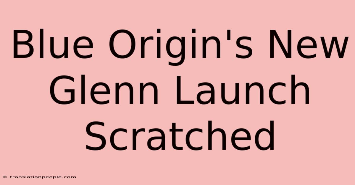 Blue Origin's New Glenn Launch Scratched