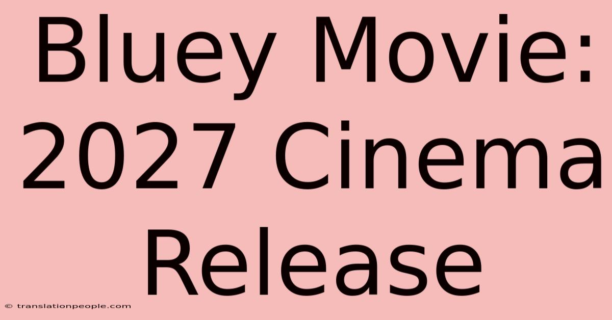 Bluey Movie: 2027 Cinema Release