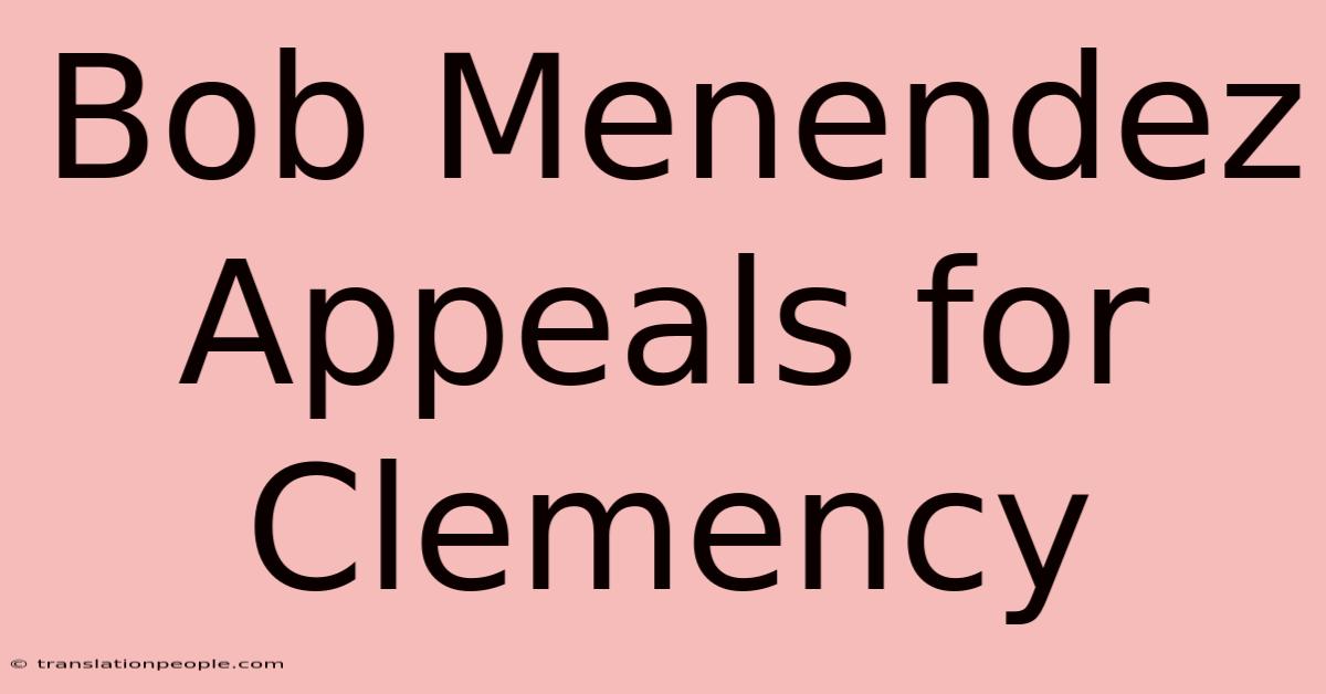 Bob Menendez Appeals For Clemency