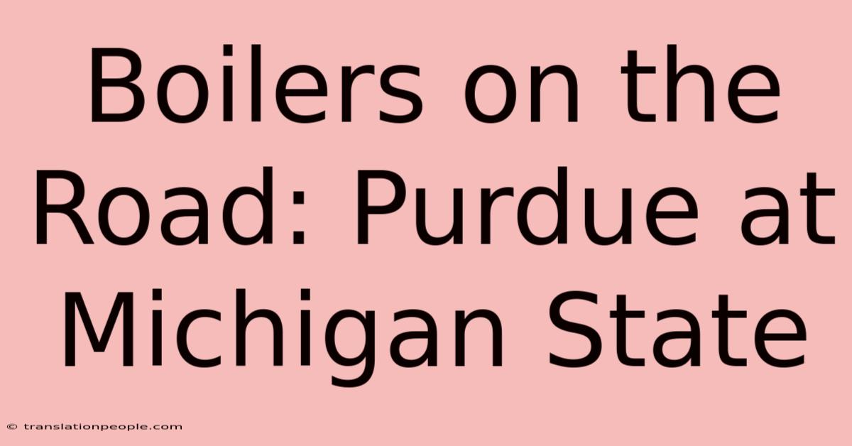 Boilers On The Road: Purdue At Michigan State