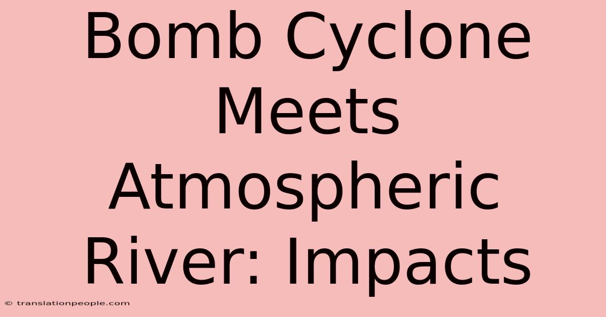 Bomb Cyclone Meets Atmospheric River: Impacts