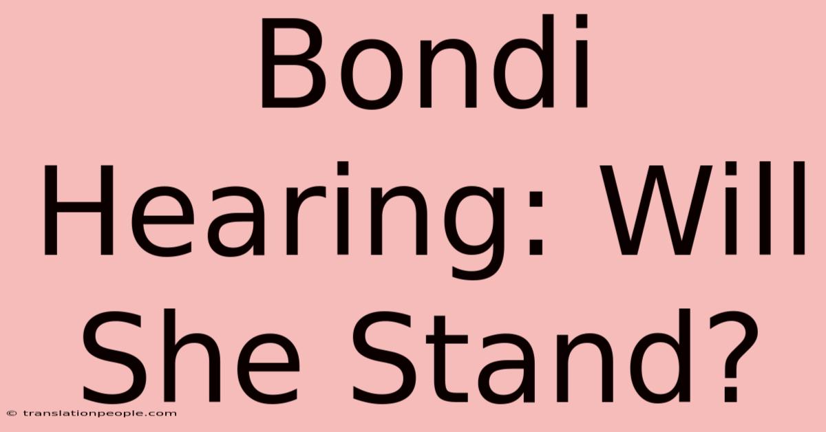 Bondi Hearing: Will She Stand?