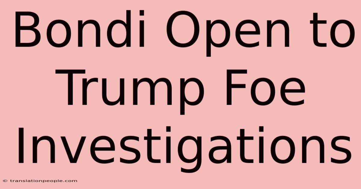 Bondi Open To Trump Foe Investigations