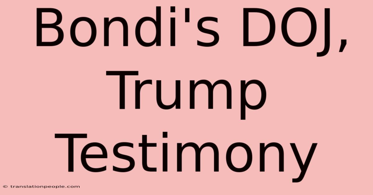 Bondi's DOJ, Trump Testimony