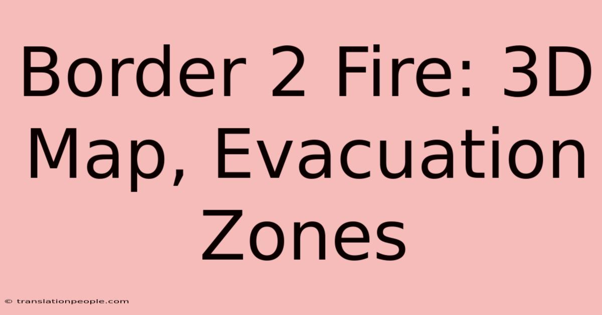 Border 2 Fire: 3D Map, Evacuation Zones