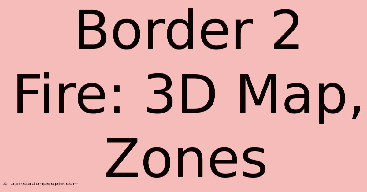 Border 2 Fire: 3D Map, Zones