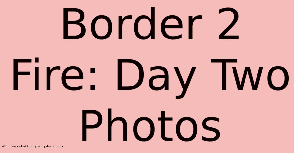 Border 2 Fire: Day Two Photos