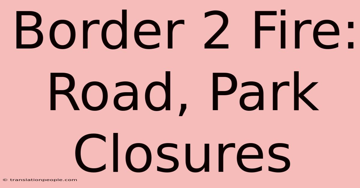 Border 2 Fire: Road, Park Closures