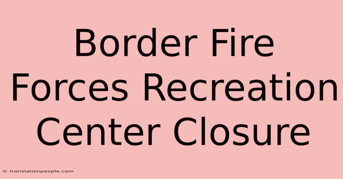 Border Fire Forces Recreation Center Closure