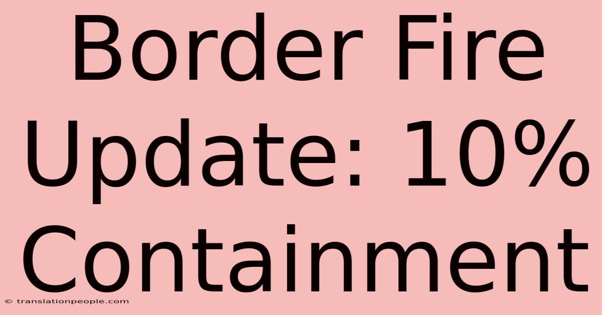 Border Fire Update: 10% Containment