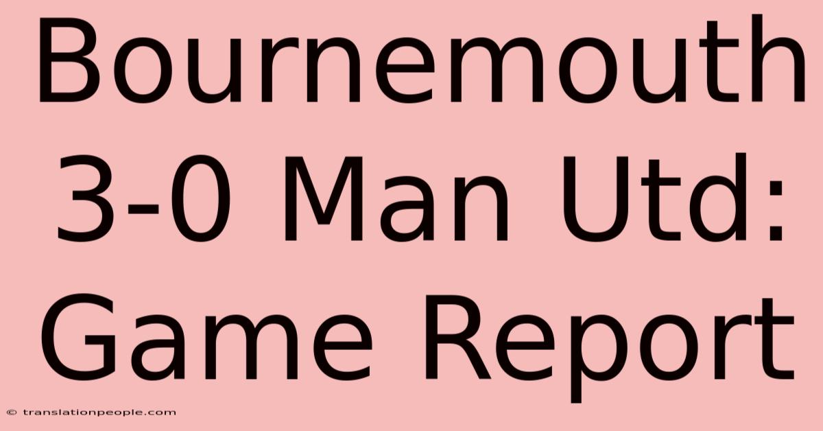 Bournemouth 3-0 Man Utd: Game Report