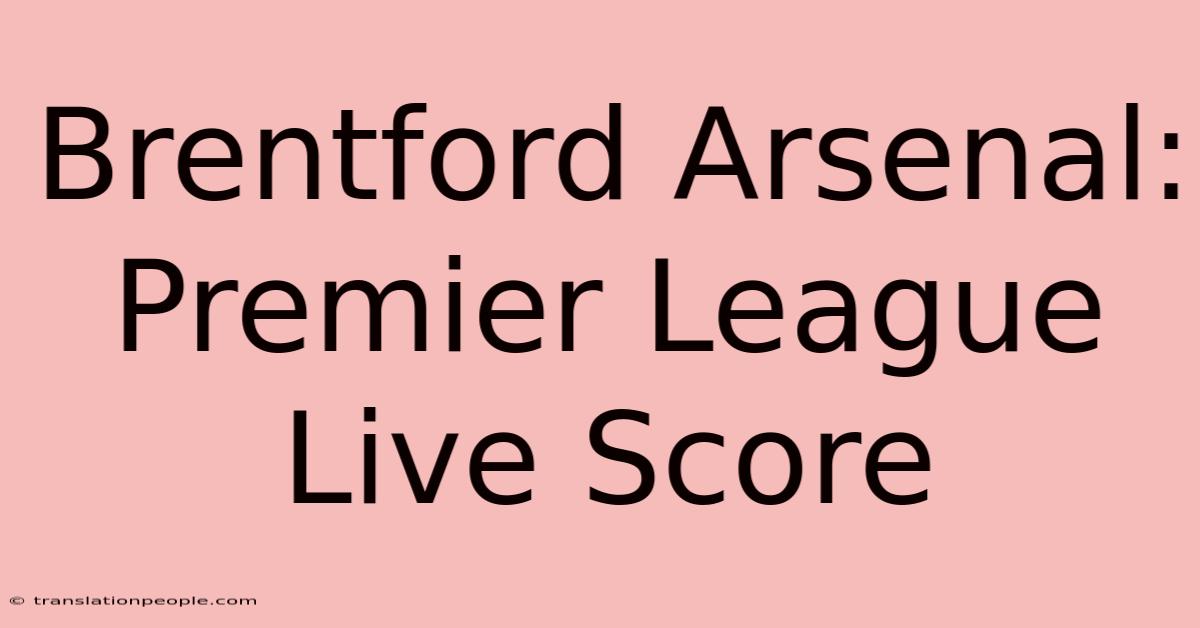 Brentford Arsenal: Premier League Live Score