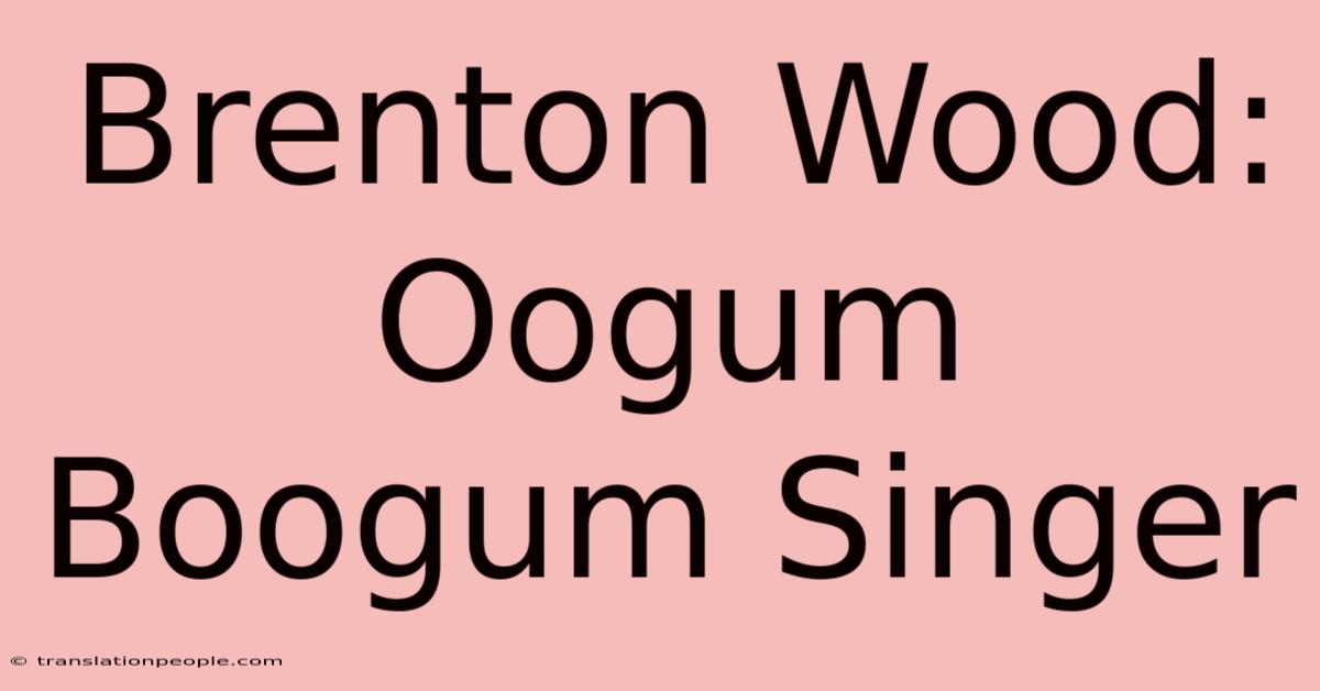 Brenton Wood: Oogum Boogum Singer