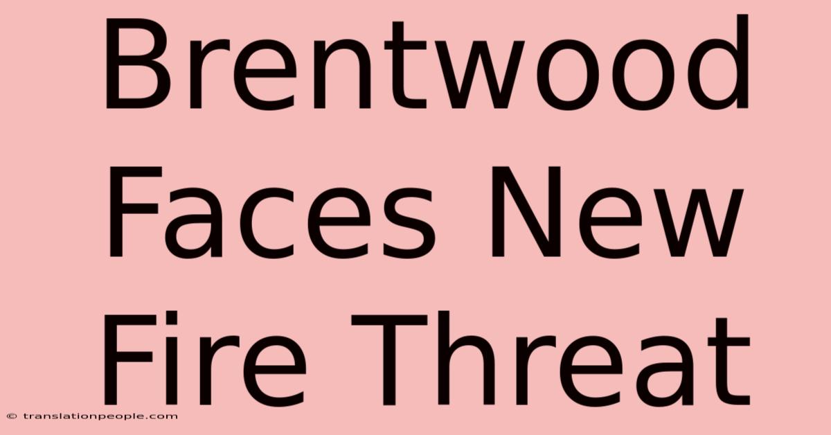 Brentwood Faces New Fire Threat