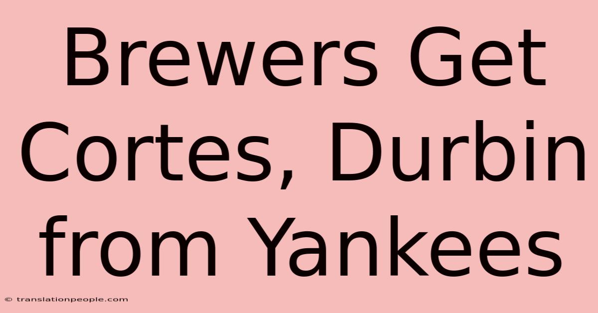 Brewers Get Cortes, Durbin From Yankees