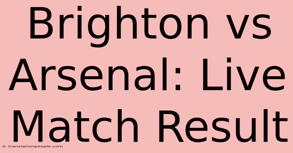 Brighton Vs Arsenal: Live Match Result