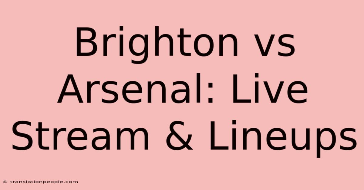 Brighton Vs Arsenal: Live Stream & Lineups