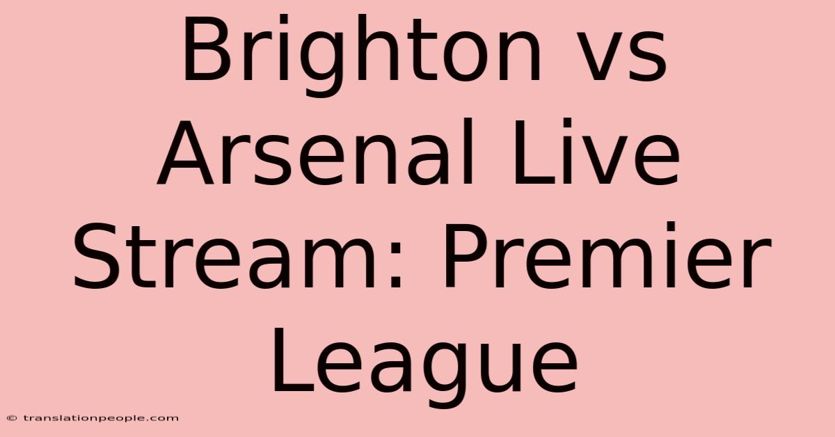 Brighton Vs Arsenal Live Stream: Premier League