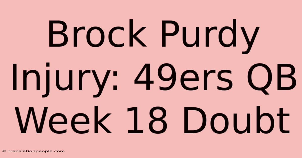 Brock Purdy Injury: 49ers QB Week 18 Doubt