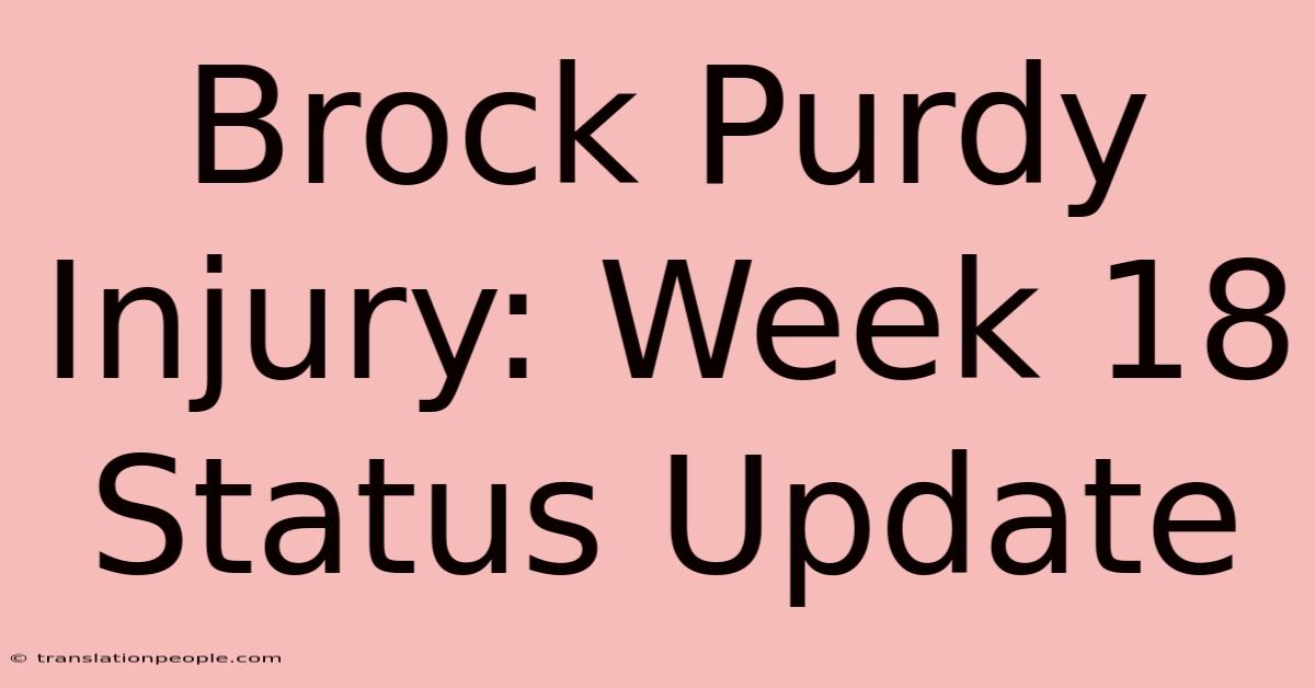 Brock Purdy Injury: Week 18 Status Update