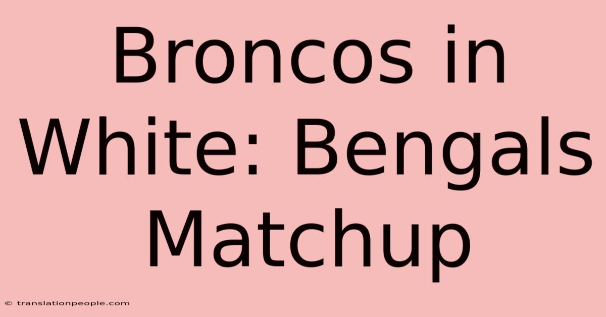 Broncos In White: Bengals Matchup