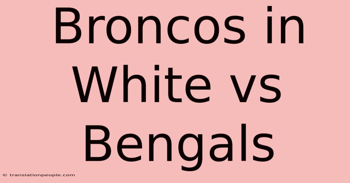 Broncos In White Vs Bengals