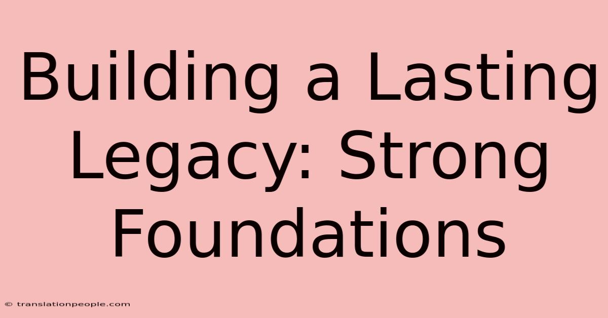 Building A Lasting Legacy: Strong Foundations