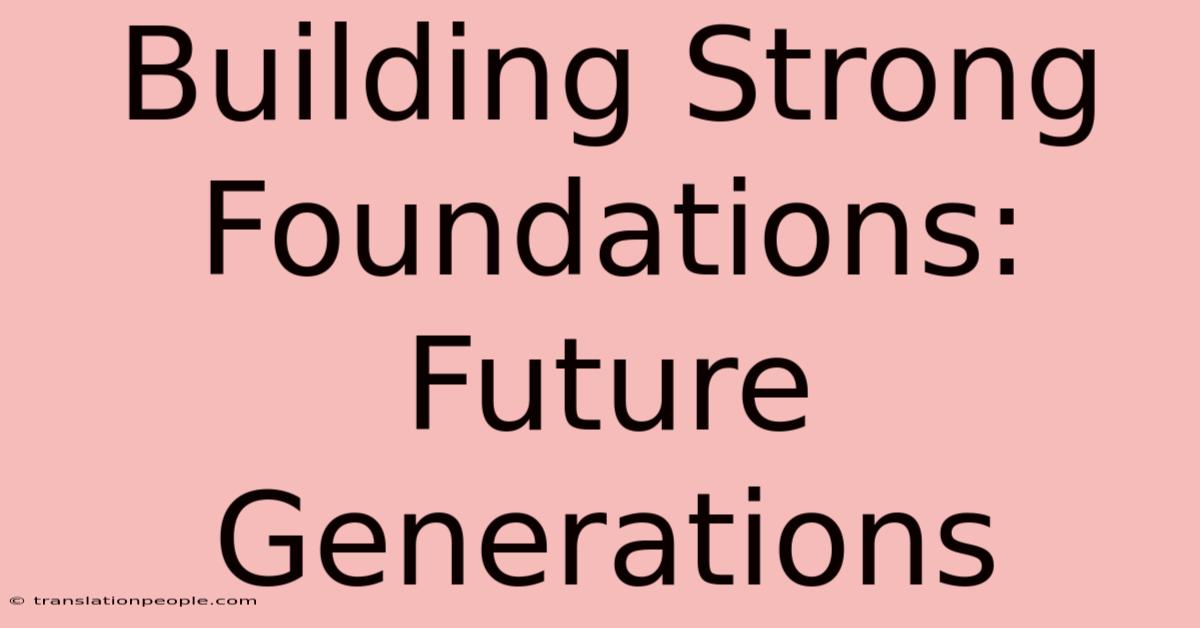 Building Strong Foundations: Future Generations