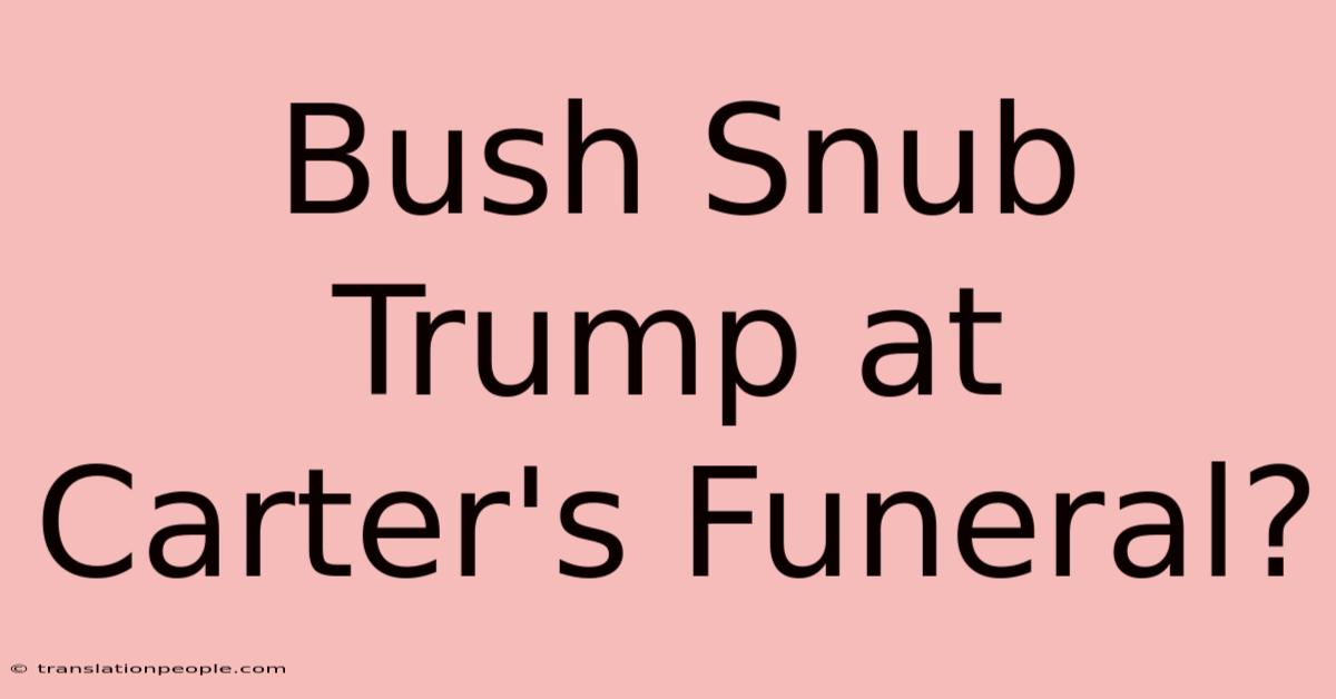 Bush Snub Trump At Carter's Funeral?