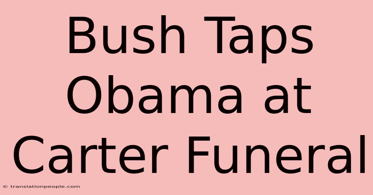 Bush Taps Obama At Carter Funeral