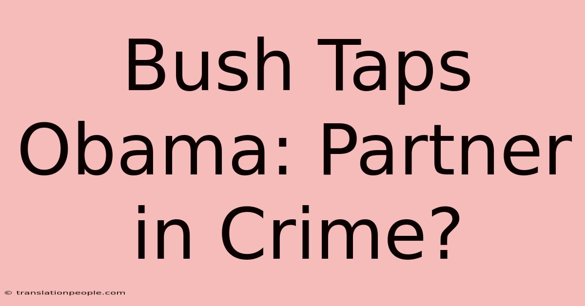 Bush Taps Obama: Partner In Crime?