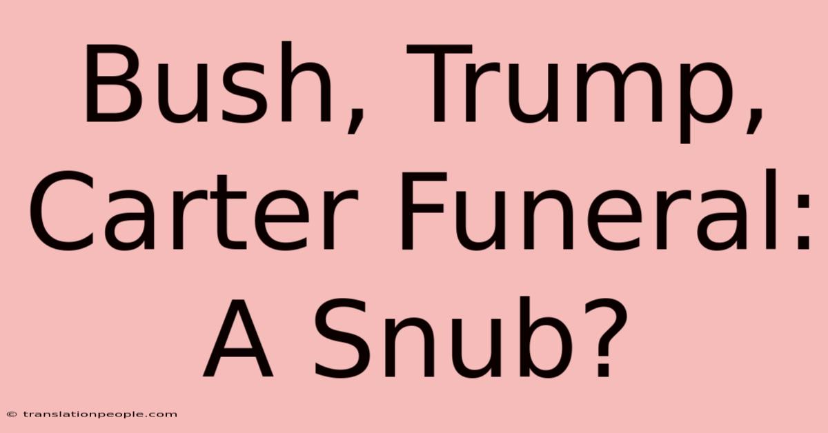 Bush, Trump, Carter Funeral: A Snub?