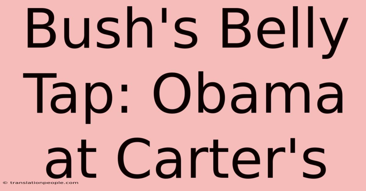 Bush's Belly Tap: Obama At Carter's