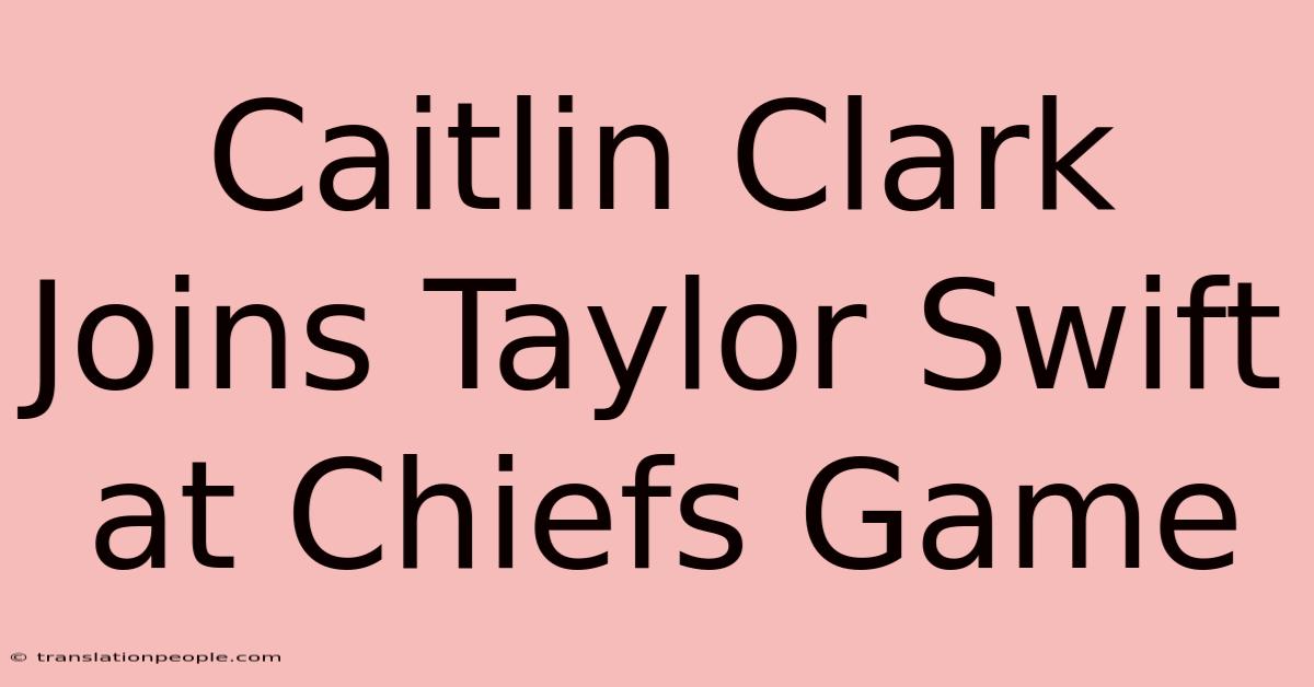 Caitlin Clark Joins Taylor Swift At Chiefs Game