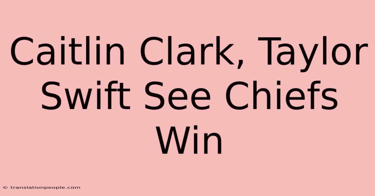 Caitlin Clark, Taylor Swift See Chiefs Win