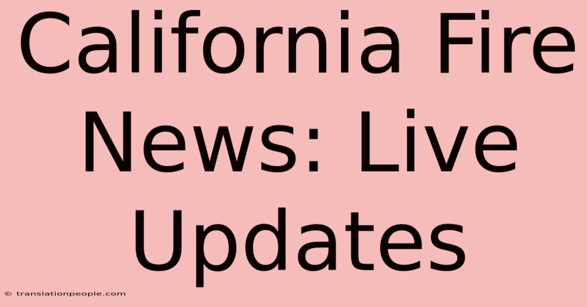 California Fire News: Live Updates