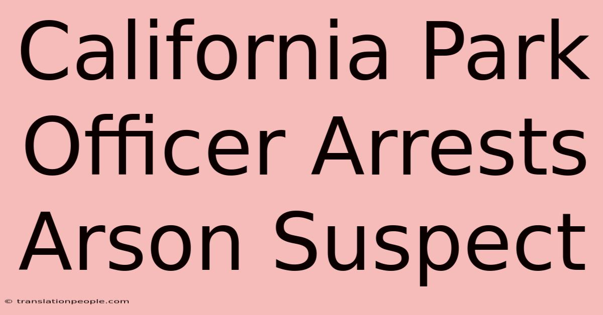 California Park Officer Arrests Arson Suspect