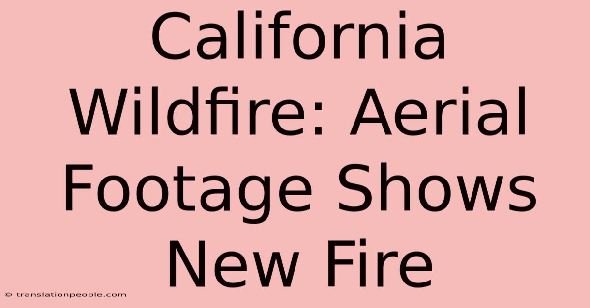 California Wildfire: Aerial Footage Shows New Fire