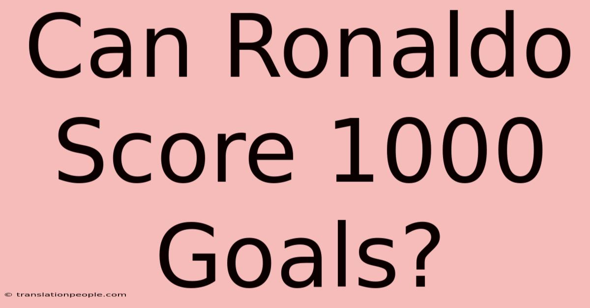 Can Ronaldo Score 1000 Goals?