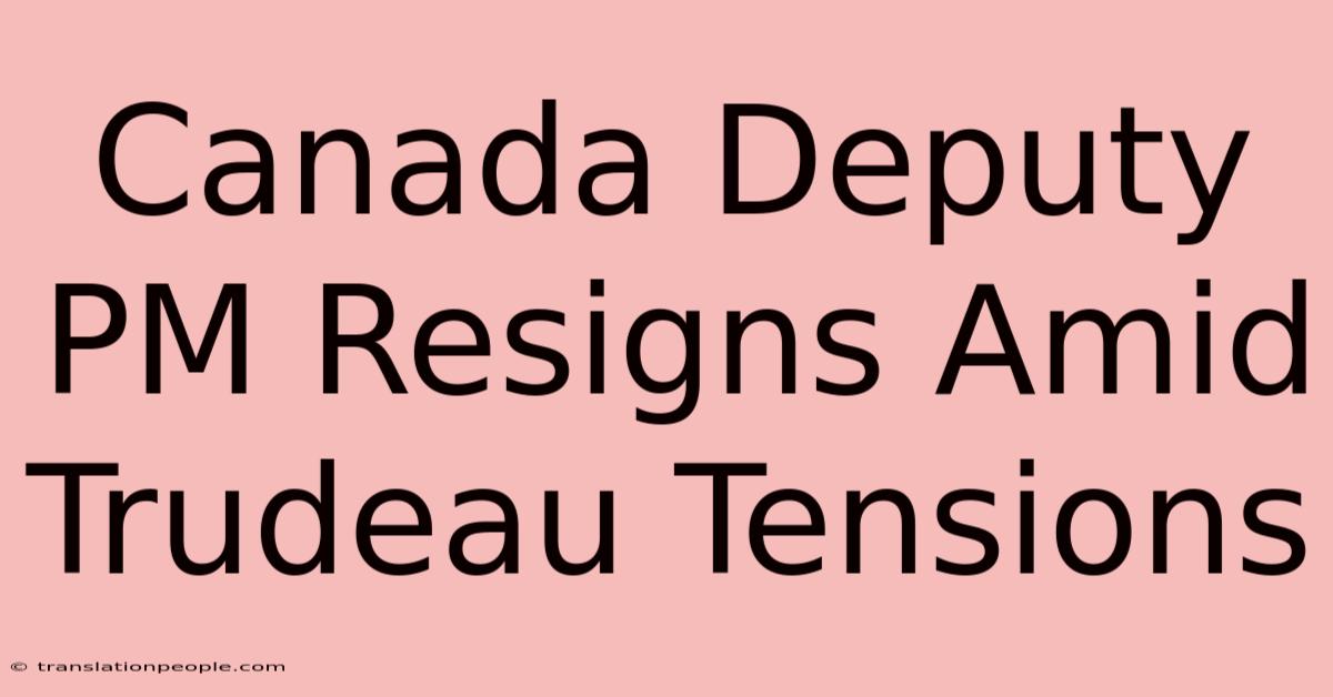 Canada Deputy PM Resigns Amid Trudeau Tensions