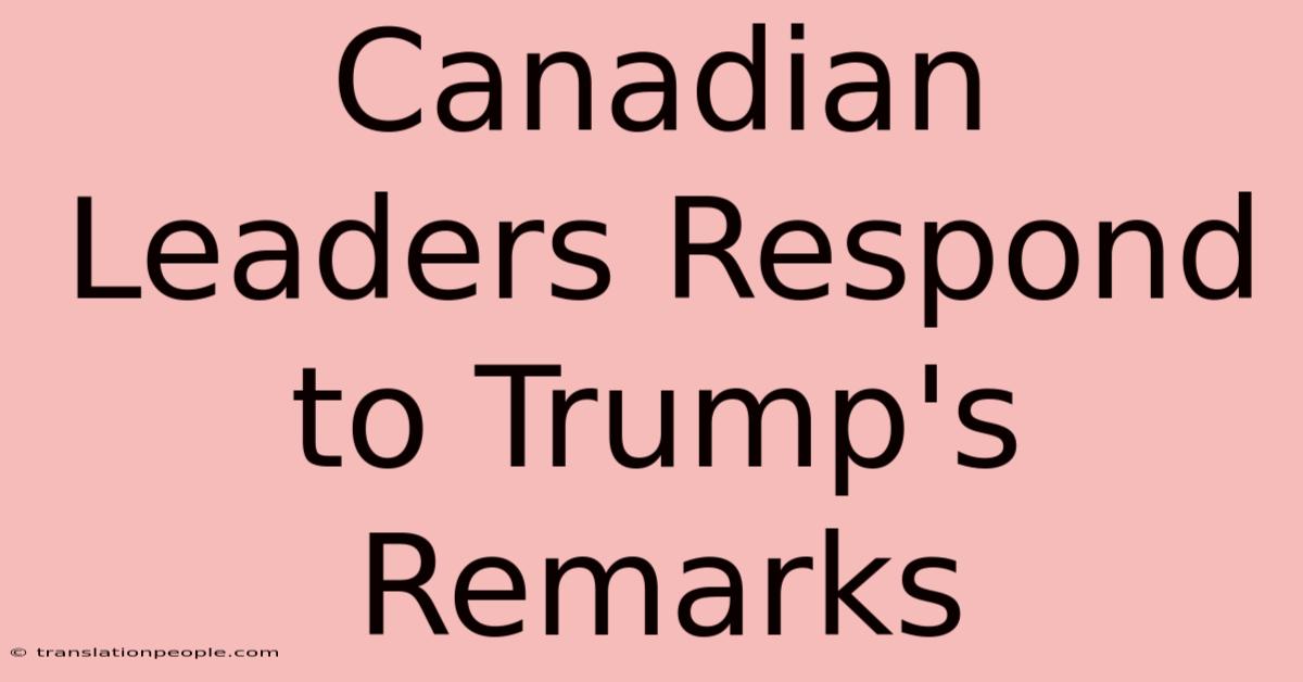 Canadian Leaders Respond To Trump's Remarks