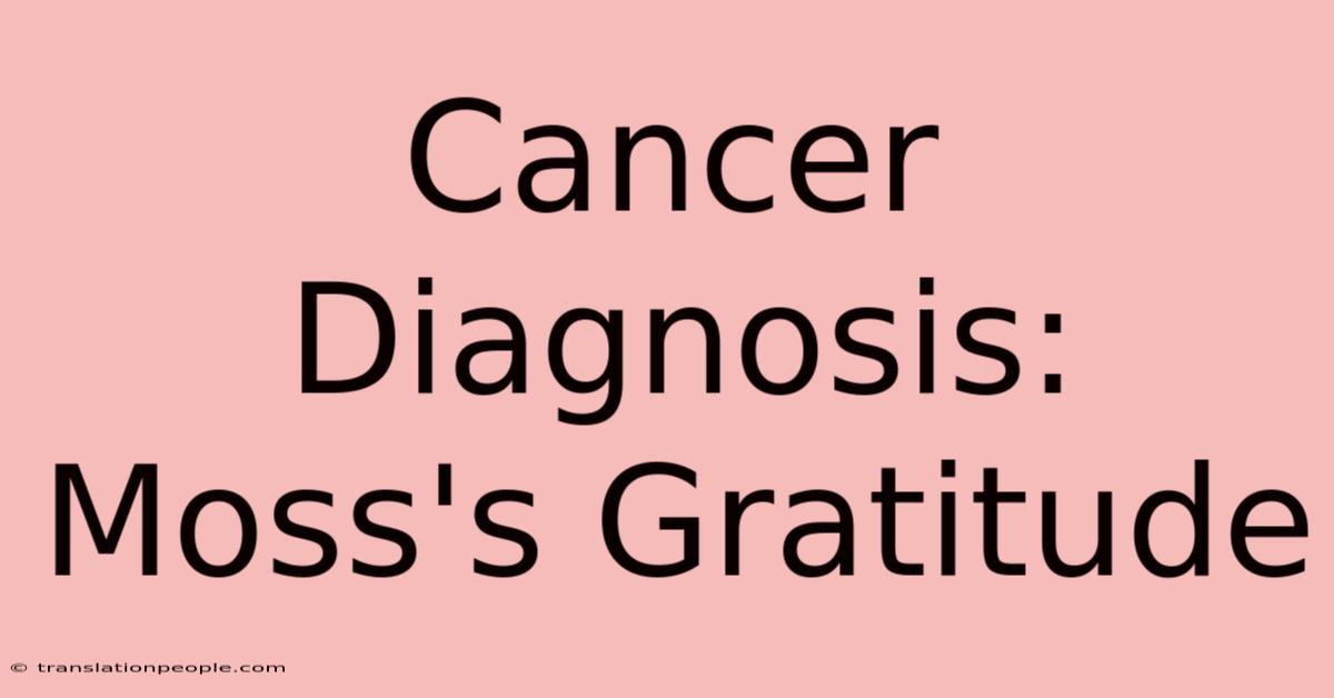 Cancer Diagnosis: Moss's Gratitude