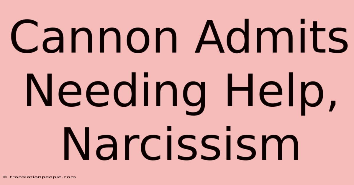 Cannon Admits Needing Help, Narcissism