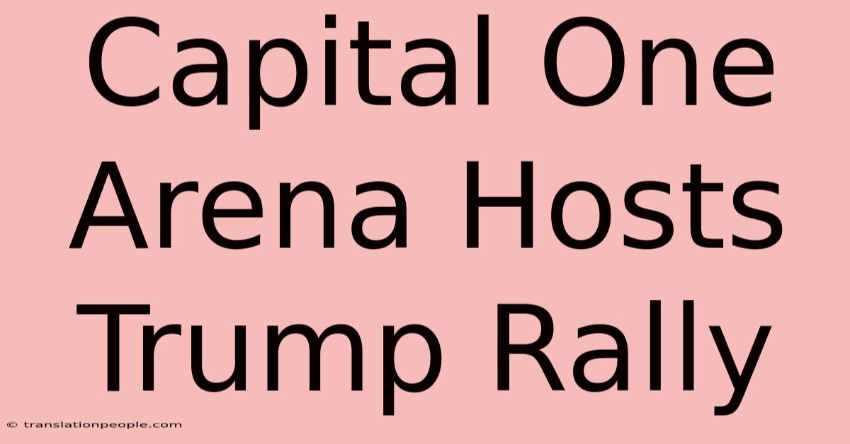 Capital One Arena Hosts Trump Rally