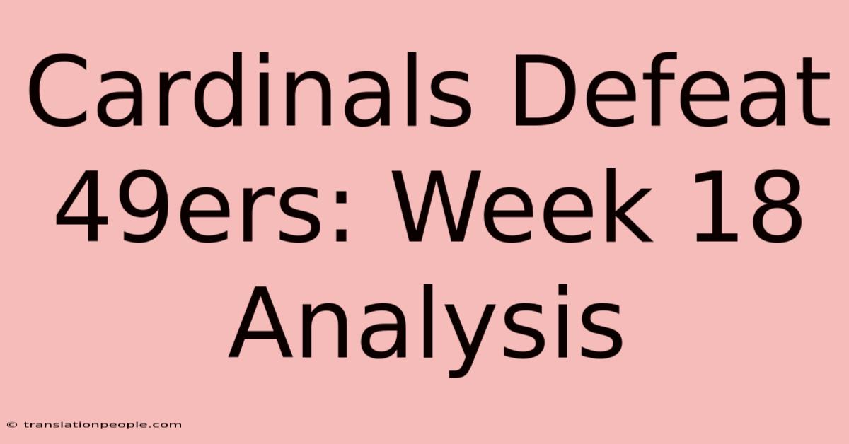 Cardinals Defeat 49ers: Week 18 Analysis