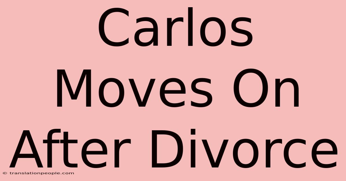 Carlos Moves On After Divorce