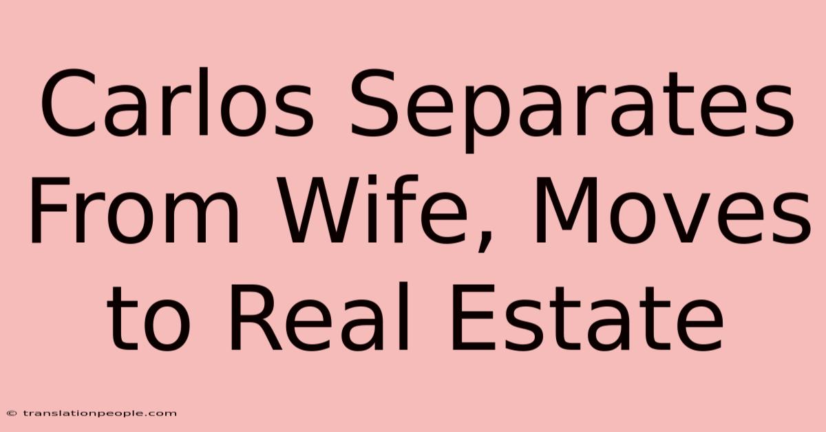 Carlos Separates From Wife, Moves To Real Estate