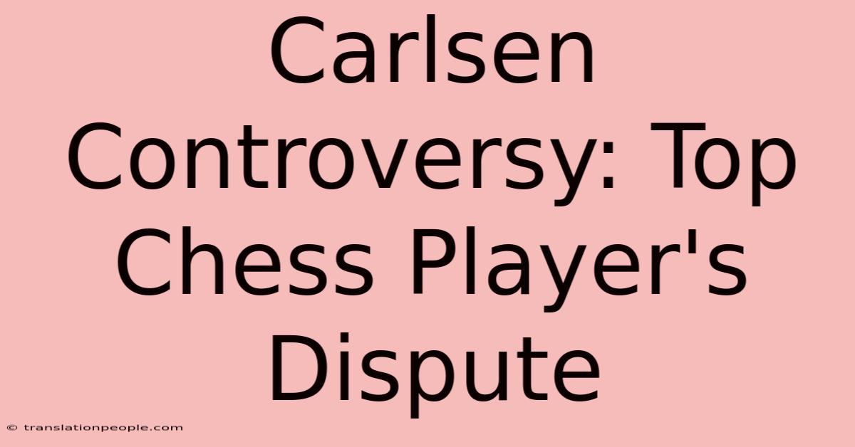 Carlsen Controversy: Top Chess Player's Dispute