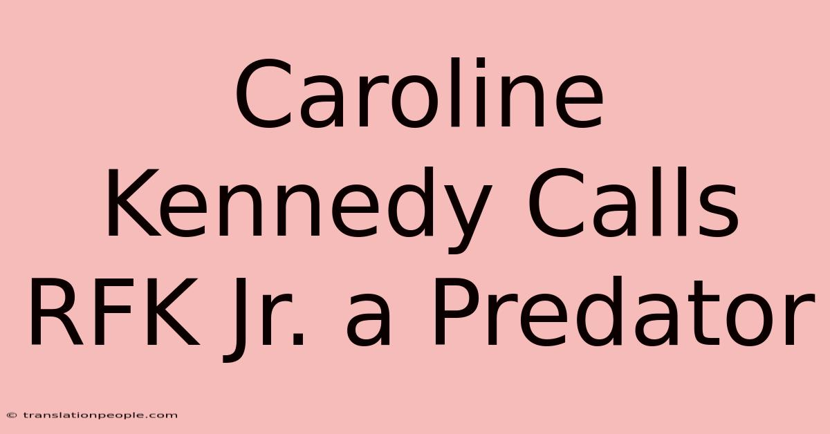 Caroline Kennedy Calls RFK Jr. A Predator