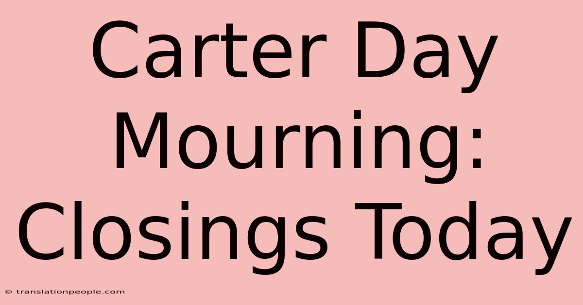 Carter Day Mourning: Closings Today